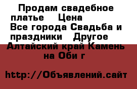 Продам свадебное платье  › Цена ­ 18 000 - Все города Свадьба и праздники » Другое   . Алтайский край,Камень-на-Оби г.